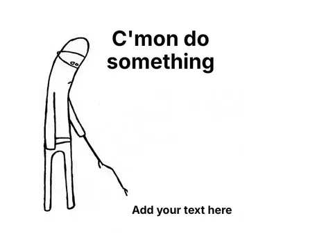 Simple drawing of a figure poking with a stick, saying 'C'mon, do something'.